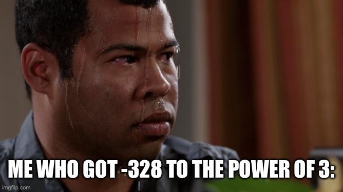 ME WHO GOT -328 TO THE POWER OF 3: | image tagged in sweating bullets | made w/ Imgflip meme maker