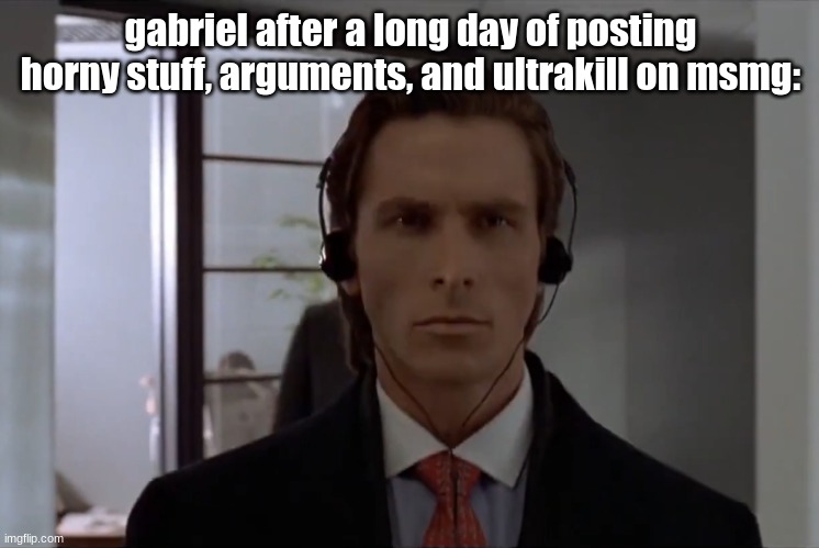 couldnt find a better temp | gabriel after a long day of posting horny stuff, arguments, and ultrakill on msmg: | image tagged in patrick bateman walking | made w/ Imgflip meme maker