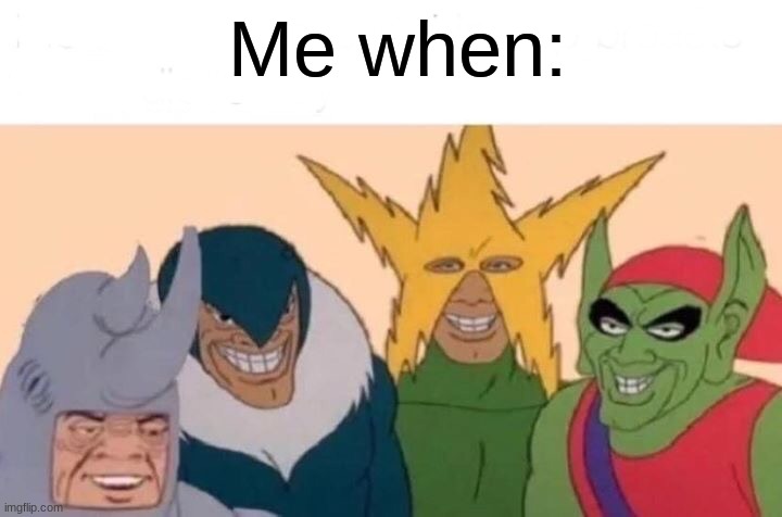 Me And The Boys | Me when: | image tagged in memes,me and the boys | made w/ Imgflip meme maker
