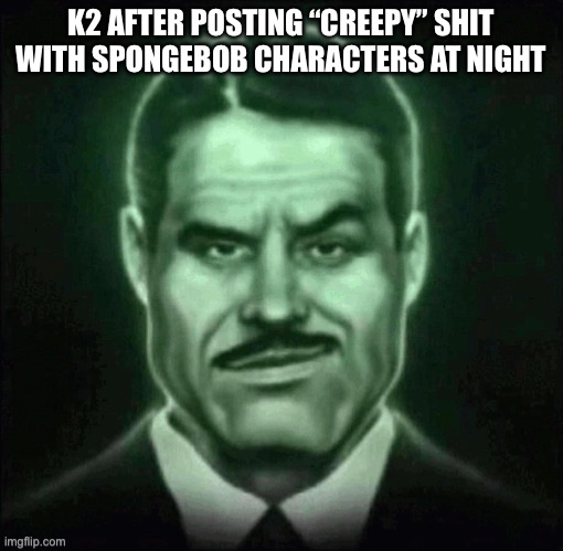 Guy in suit smirk | K2 AFTER POSTING “CREEPY” SHIT WITH SPONGEBOB CHARACTERS AT NIGHT | image tagged in guy in suit smirk | made w/ Imgflip meme maker