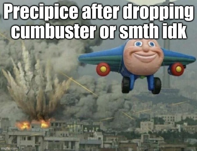 Plane flying from explosions | Precipice after dropping cumbuster or smth idk | image tagged in plane flying from explosions | made w/ Imgflip meme maker