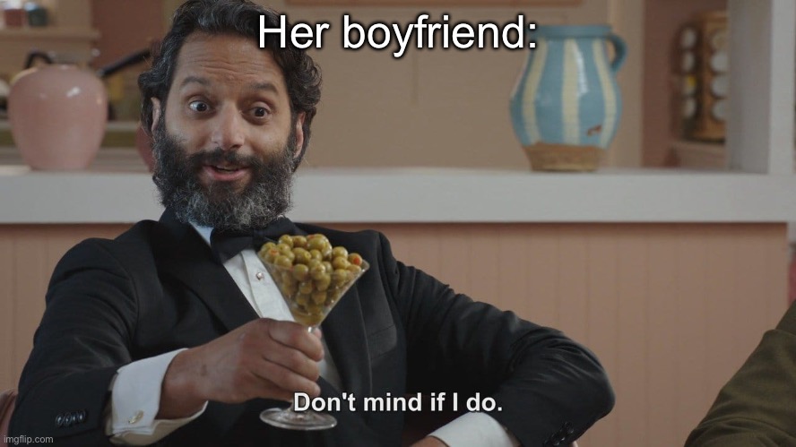 Don't Mind If I Do | Her boyfriend: | image tagged in don't mind if i do | made w/ Imgflip meme maker