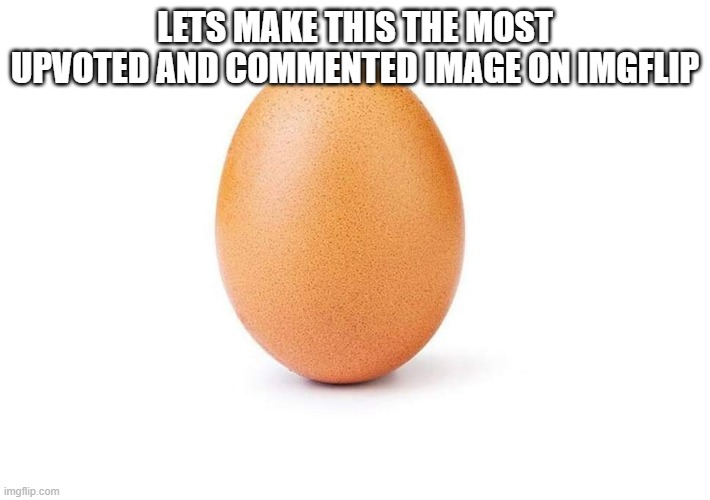 Eggbert | LETS MAKE THIS THE MOST UPVOTED AND COMMENTED IMAGE ON IMGFLIP | image tagged in eggbert | made w/ Imgflip meme maker