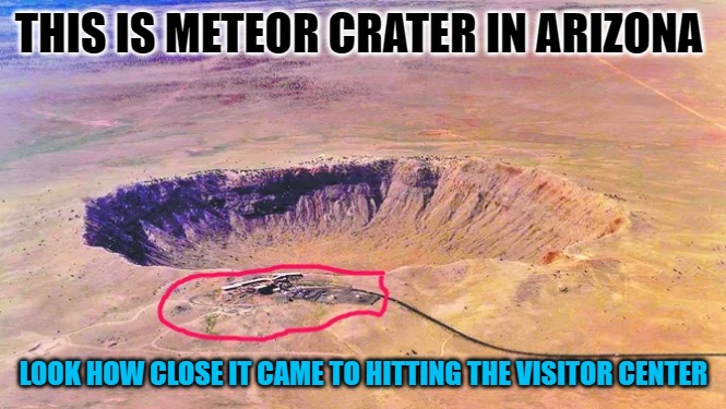 THIS IS METEOR CRATER IN ARIZONA; LOOK HOW CLOSE IT CAME TO HITTING THE VISITOR CENTER | made w/ Imgflip meme maker