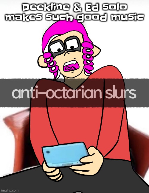 Anti octarian slurs | Deekline & Ed solo makes such good music | image tagged in anti octarian slurs | made w/ Imgflip meme maker