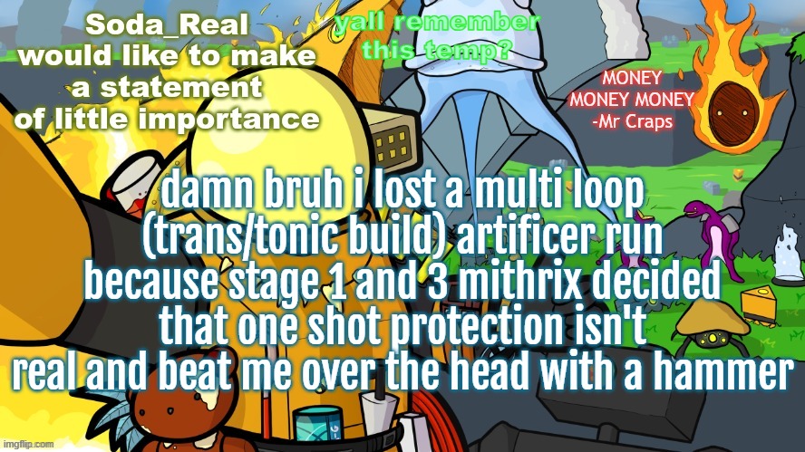 and my SEVEN h3@d-st v2 didn't do shit somehow | yall remember this temp? damn bruh i lost a multi loop (trans/tonic build) artificer run because stage 1 and 3 mithrix decided that one shot protection isn't real and beat me over the head with a hammer | image tagged in another day in monsoon | made w/ Imgflip meme maker