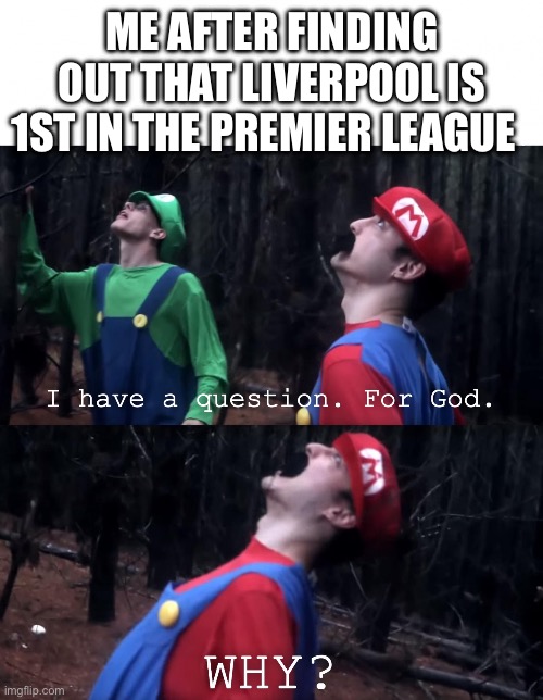 I hate Liverpool | ME AFTER FINDING OUT THAT LIVERPOOL IS 1ST IN THE PREMIER LEAGUE | image tagged in i have a question for god,liverpool | made w/ Imgflip meme maker