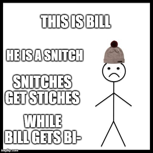 Don't Be Like Bill | THIS IS BILL; HE IS A SNITCH; SNITCHES GET STICHES; WHILE BILL GETS BI- | image tagged in don't be like bill | made w/ Imgflip meme maker