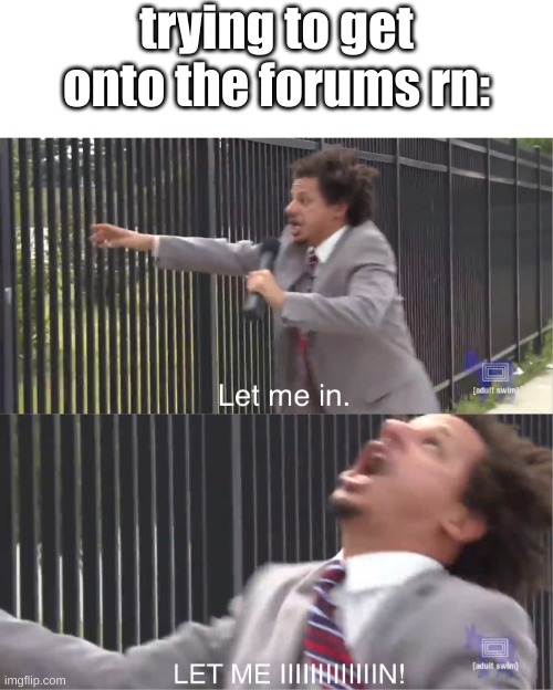 let me in | trying to get onto the forums rn: | image tagged in let me in | made w/ Imgflip meme maker