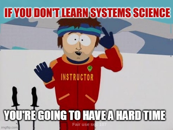 You're going to have a hard time | IF YOU DON'T LEARN SYSTEMS SCIENCE | image tagged in you're going to have a hard time,shiva4president,truth,freedom,health,system | made w/ Imgflip meme maker