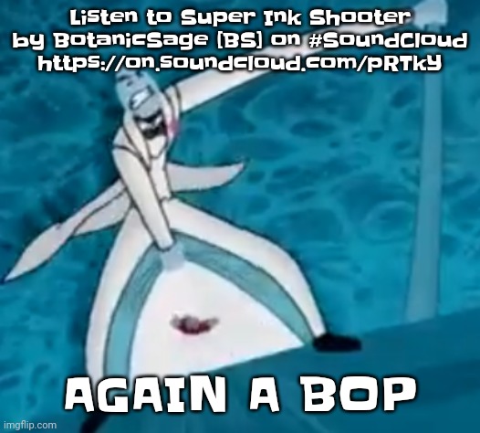 Listen to Super Ink Shooter by BotanicSage [BS] on #SoundCloud https://on.soundcloud.com/pRTkY | Listen to Super Ink Shooter by BotanicSage [BS] on #SoundCloud
https://on.soundcloud.com/pRTkY; AGAIN A BOP | image tagged in ishovedanukeupmypussy | made w/ Imgflip meme maker