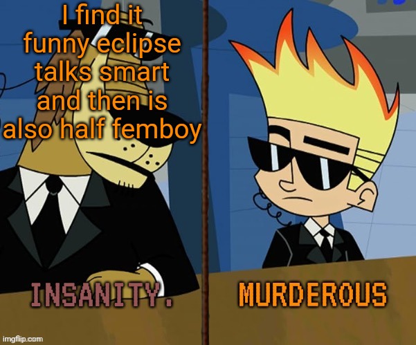 I just find it funny idk why | I find it funny eclipse talks smart and then is also half femboy | image tagged in insanity and murderous | made w/ Imgflip meme maker