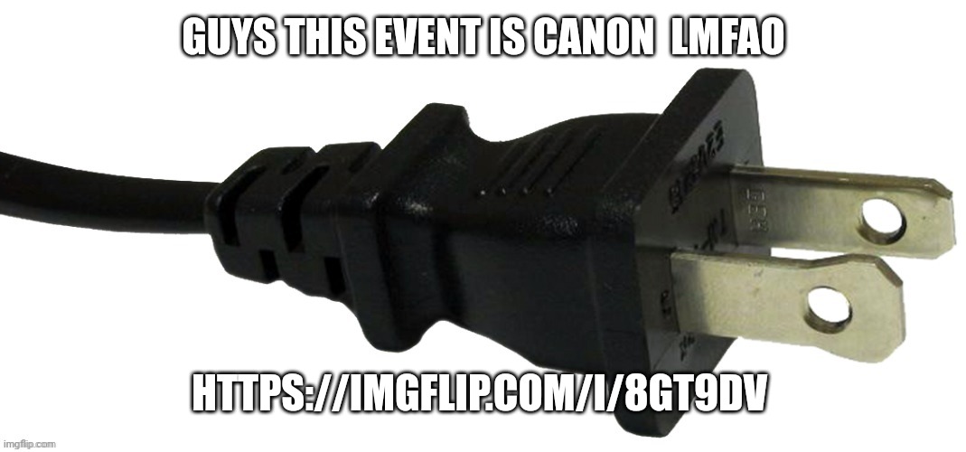 plug | GUYS THIS EVENT IS CANON  LMFAO; HTTPS://IMGFLIP.COM/I/8GT9DV | image tagged in plug | made w/ Imgflip meme maker