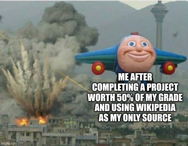 Wikipedia is the best source | ME AFTER COMPLETING A PROJECT WORTH 50% OF MY GRADE AND USING WIKIPEDIA AS MY ONLY SOURCE | image tagged in jay jay the plane | made w/ Imgflip meme maker