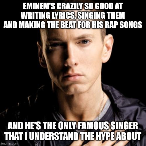 am I wrong? | EMINEM'S CRAZILY SO GOOD AT WRITING LYRICS, SINGING THEM AND MAKING THE BEAT FOR HIS RAP SONGS; AND HE'S THE ONLY FAMOUS SINGER THAT I UNDERSTAND THE HYPE ABOUT | image tagged in memes,eminem | made w/ Imgflip meme maker
