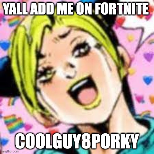 tell me your username to make sure | YALL ADD ME ON FORTNITE; COOLGUY8PORKY | image tagged in funii joy | made w/ Imgflip meme maker