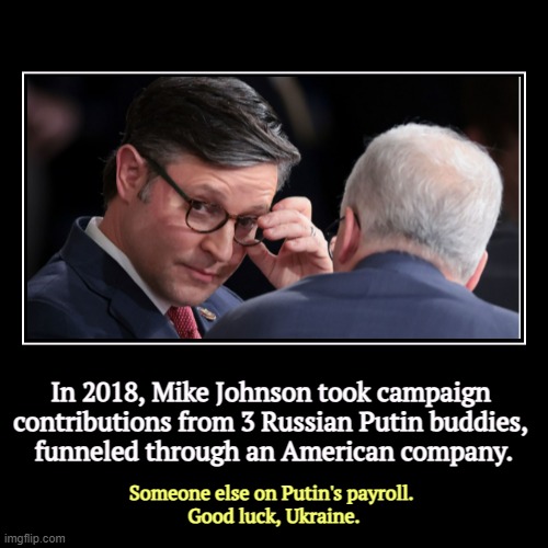 More rubles passing through a laundry into Republican pockets. | In 2018, Mike Johnson took campaign 
contributions from 3 Russian Putin buddies, 
funneled through an American company. | Someone else on Pu | image tagged in funny,demotivationals,mike johnson,putin,russia,pay | made w/ Imgflip demotivational maker
