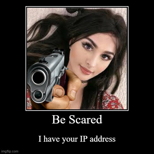 sssniperwolf In a nutshell | Be Scared | I have your IP address | image tagged in funny,demotivationals,sssniperwolf | made w/ Imgflip demotivational maker