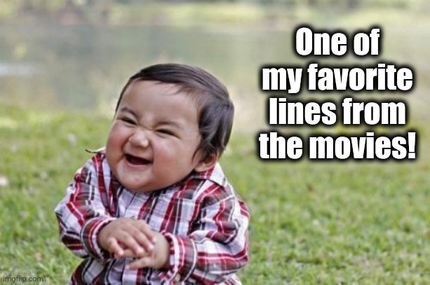 Evil Toddler Meme | One of
my favorite
lines from
the movies! | image tagged in memes,evil toddler | made w/ Imgflip meme maker