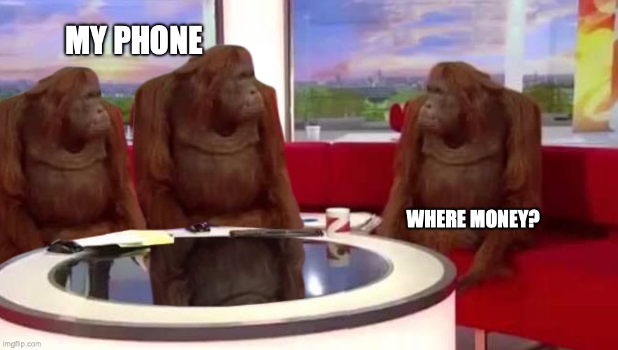 that one credit card app | MY PHONE; WHERE MONEY? | image tagged in where monkey | made w/ Imgflip meme maker