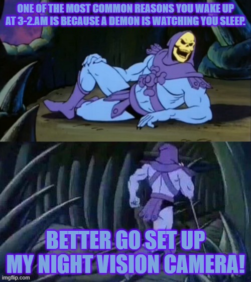 Scared yet? | ONE OF THE MOST COMMON REASONS YOU WAKE UP AT 3-2.AM IS BECAUSE A DEMON IS WATCHING YOU SLEEP. BETTER GO SET UP MY NIGHT VISION CAMERA! | image tagged in skeletor disturbing facts | made w/ Imgflip meme maker
