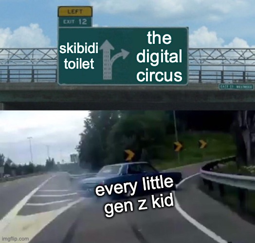 Left Exit 12 Off Ramp | skibidi
toilet; the
digital
circus; every little 
gen z kid | image tagged in memes,left exit 12 off ramp | made w/ Imgflip meme maker