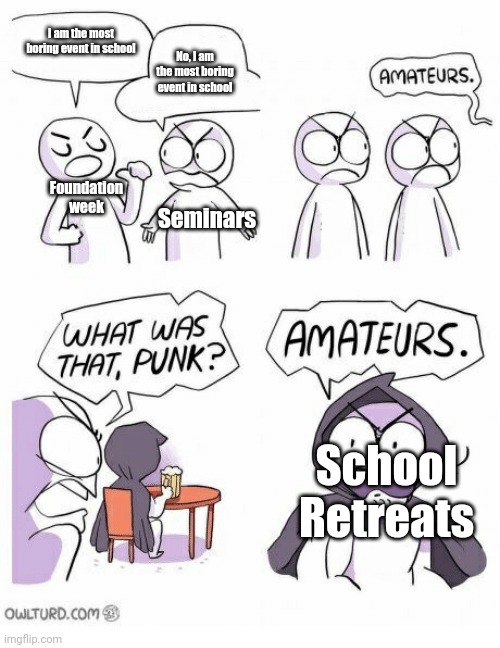 Retreat is the most boring event in school | I am the most boring event in school; No, I am the most boring event in school; Foundation week; Seminars; School Retreats | image tagged in amateurs,memes,school,relatable | made w/ Imgflip meme maker