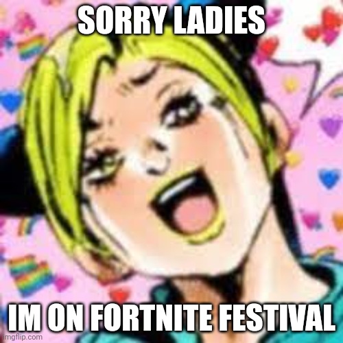 yuh | SORRY LADIES; IM ON FORTNITE FESTIVAL | image tagged in funii joy | made w/ Imgflip meme maker