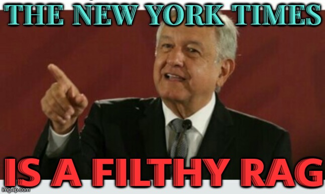 AMLO Slams The New York Times Over Report On Alleged Cartel Ties | THE NEW YORK TIMES; IS A FILTHY RAG | image tagged in amlo,new york times,msm lies,mexico,cocaine,cocaine is a hell of a drug | made w/ Imgflip meme maker