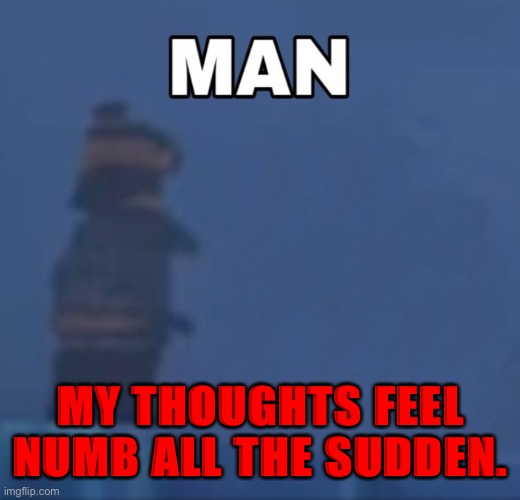 Ninjago Cole "Man" | MY THOUGHTS FEEL NUMB ALL THE SUDDEN. | image tagged in ninjago cole man | made w/ Imgflip meme maker