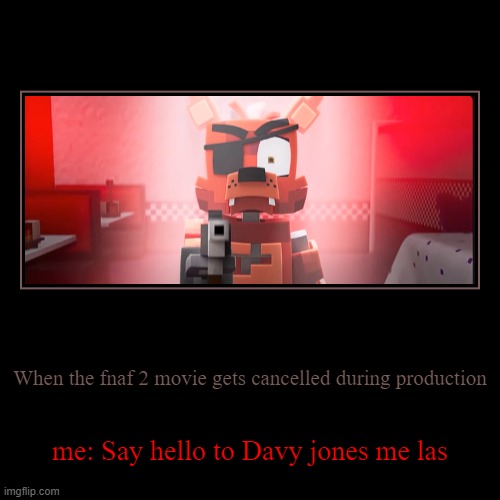 foxy pointing weapon meme | When the fnaf 2 movie gets cancelled during production | me: Say hello to Davy jones me las | image tagged in funny,demotivationals | made w/ Imgflip demotivational maker