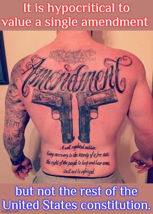 What a fanatic. | It is hypocritical to value a single amendment; but not the rest of the United States constitution. | image tagged in second amendment tattoo,guns,fetish,worship | made w/ Imgflip meme maker