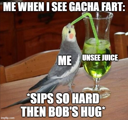 Bird drinking green juice | ME WHEN I SEE GACHA FART:; ME; UNSEE JUICE; *SIPS SO HARD THEN BOB'S HUG* | image tagged in bird drinking green juice | made w/ Imgflip meme maker