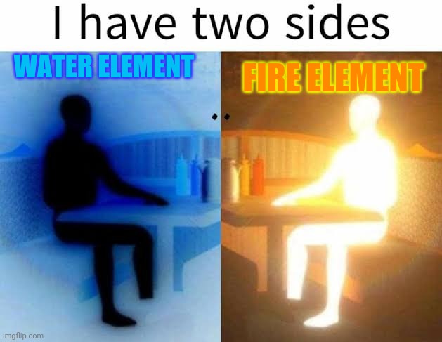 Element on movies be like | WATER ELEMENT; FIRE ELEMENT | image tagged in i have two sides,elements,movies | made w/ Imgflip meme maker