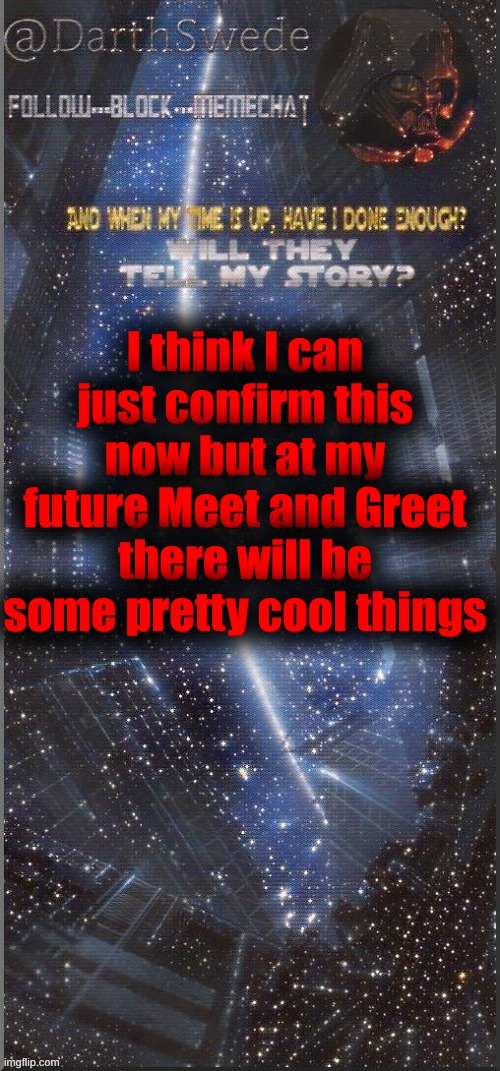 DarthSwede announcement template | I think I can just confirm this now but at my future Meet and Greet there will be some pretty cool things | image tagged in darthswede announcement template new | made w/ Imgflip meme maker