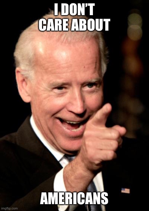 Smilin Biden Meme | I DON’T CARE ABOUT AMERICANS | image tagged in memes,smilin biden | made w/ Imgflip meme maker