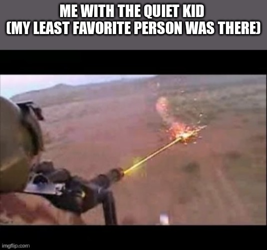 ME WITH THE QUIET KID 
(MY LEAST FAVORITE PERSON WAS THERE) | made w/ Imgflip meme maker