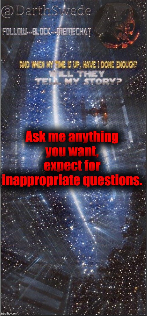 DarthSwede announcement template | Ask me anything you want, expect for inappropriate questions. | image tagged in darthswede announcement template new | made w/ Imgflip meme maker