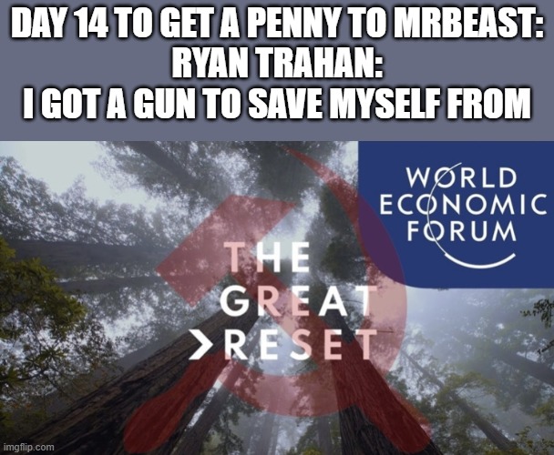 I got a gun | DAY 14 TO GET A PENNY TO MRBEAST:
RYAN TRAHAN:
I GOT A GUN TO SAVE MYSELF FROM | image tagged in great reset | made w/ Imgflip meme maker