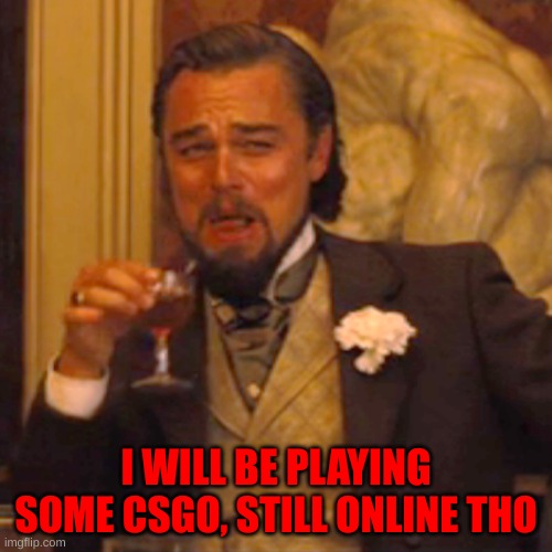 Laughing Leo Meme | I WILL BE PLAYING SOME CSGO, STILL ONLINE THO | image tagged in memes,laughing leo | made w/ Imgflip meme maker