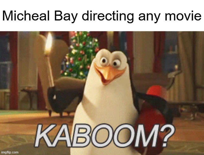 Destroy abandond buildings 800 times | Micheal Bay directing any movie | image tagged in penguins of madagascar kaboom | made w/ Imgflip meme maker