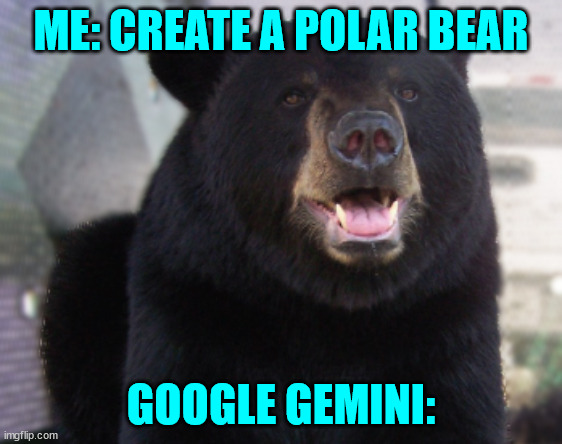 black bear | ME: CREATE A POLAR BEAR GOOGLE GEMINI: | image tagged in black bear | made w/ Imgflip meme maker