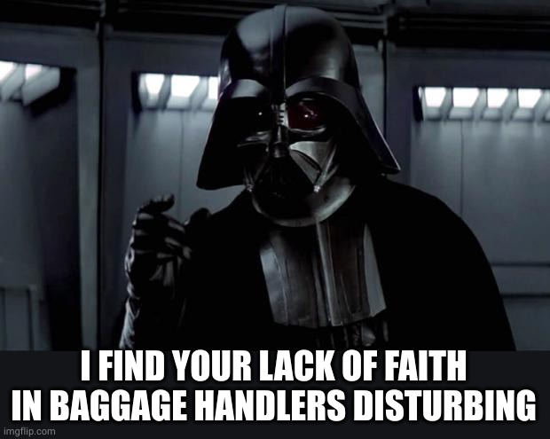 Darth Vader | I FIND YOUR LACK OF FAITH IN BAGGAGE HANDLERS DISTURBING | image tagged in darth vader | made w/ Imgflip meme maker