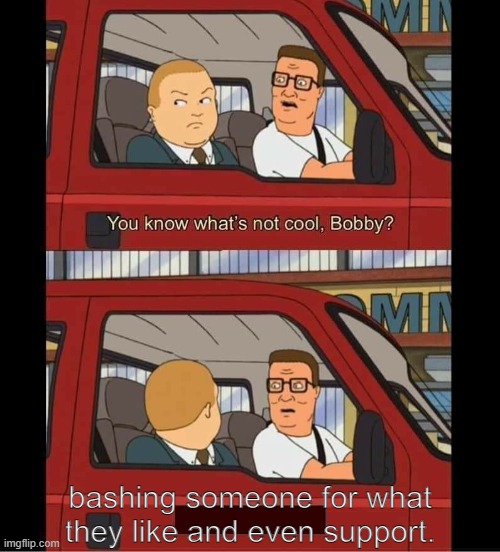 you know whats not cool bobby | bashing someone for what they like and even support. | image tagged in you know whats not cool bobby,pro-fandom,furry | made w/ Imgflip meme maker