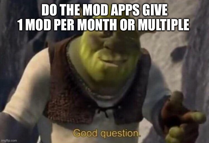 Shrek good question | DO THE MOD APPS GIVE 1 MOD PER MONTH OR MULTIPLE | image tagged in shrek good question | made w/ Imgflip meme maker