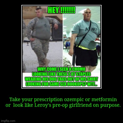Funny | Take your prescription ozempic or metformin or  look like Leroy's pre-op girlfriend on purpose. | image tagged in funny,demotivationals | made w/ Imgflip demotivational maker
