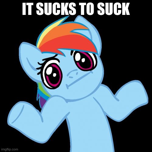 Pony Shrugs Meme | IT SUCKS TO SUCK | image tagged in memes,pony shrugs | made w/ Imgflip meme maker