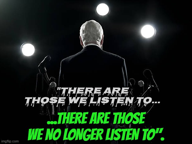 Politiciens | "THERE ARE THOSE WE LISTEN TO... ...THERE ARE THOSE WE NO LONGER LISTEN TO". | image tagged in politics,political meme,liar,politicians,lying | made w/ Imgflip meme maker