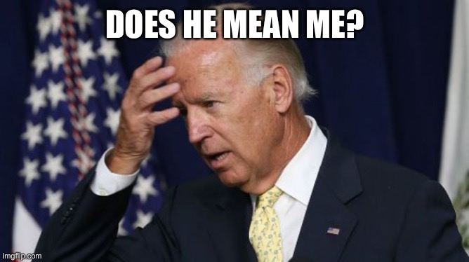 Joe Biden worries | DOES HE MEAN ME? | image tagged in joe biden worries | made w/ Imgflip meme maker