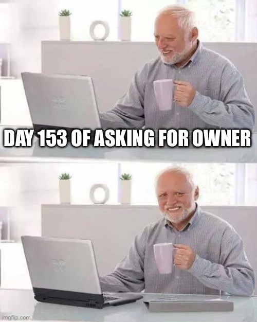 Hide the Pain Harold | DAY 153 OF ASKING FOR OWNER | image tagged in memes,hide the pain harold | made w/ Imgflip meme maker